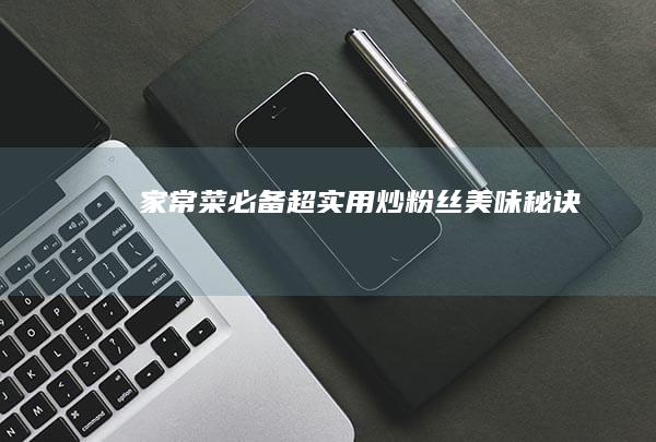 家常菜必备：超实用炒粉丝美味秘诀